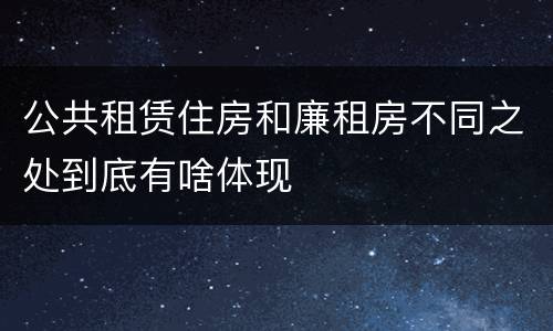 公共租赁住房和廉租房不同之处到底有啥体现