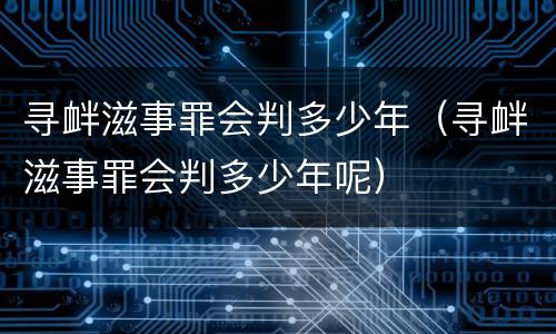 寻衅滋事罪会判多少年（寻衅滋事罪会判多少年呢）
