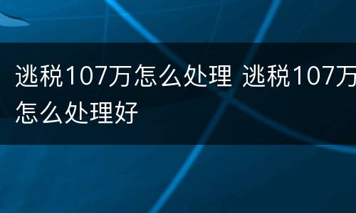 逃税107万怎么处理 逃税107万怎么处理好