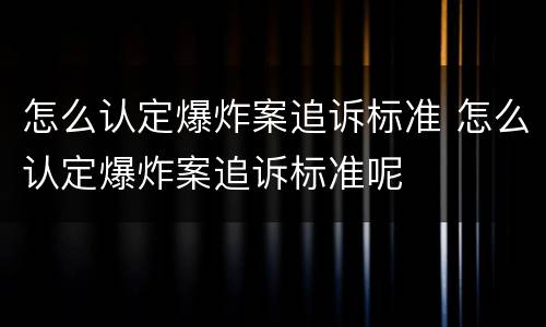 怎么认定爆炸案追诉标准 怎么认定爆炸案追诉标准呢