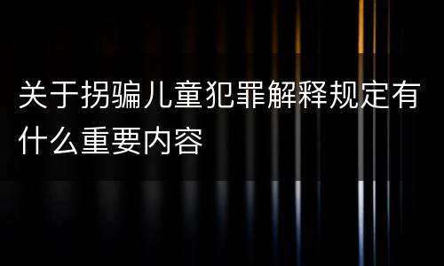 关于拐骗儿童犯罪解释规定有什么重要内容