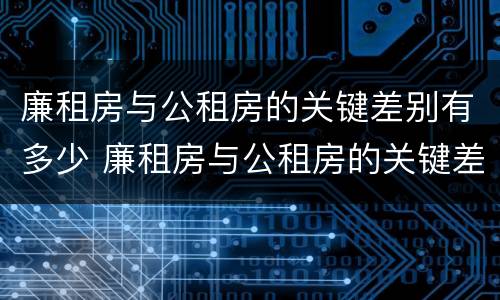 廉租房与公租房的关键差别有多少 廉租房与公租房的关键差别有多少呢
