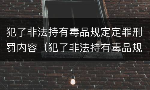 犯了非法持有毒品规定定罪刑罚内容（犯了非法持有毒品规定定罪刑罚内容不包括）