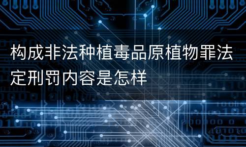 构成非法种植毒品原植物罪法定刑罚内容是怎样