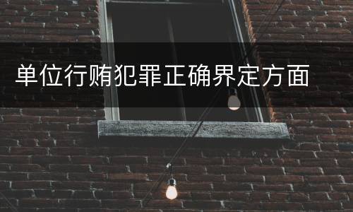 单位行贿犯罪正确界定方面