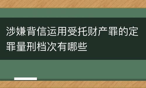 涉嫌背信运用受托财产罪的定罪量刑档次有哪些
