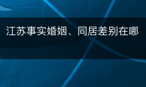 江苏事实婚姻、同居差别在哪
