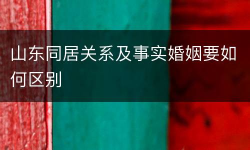 山东同居关系及事实婚姻要如何区别