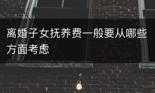 离婚子女抚养费一般要从哪些方面考虑