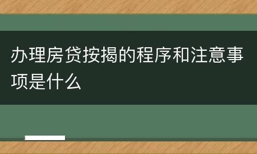 办理房贷按揭的程序和注意事项是什么