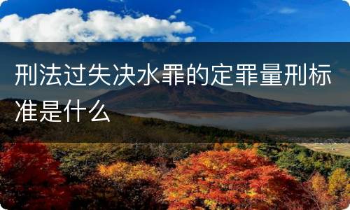 刑法过失决水罪的定罪量刑标准是什么