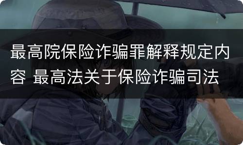 最高院保险诈骗罪解释规定内容 最高法关于保险诈骗司法