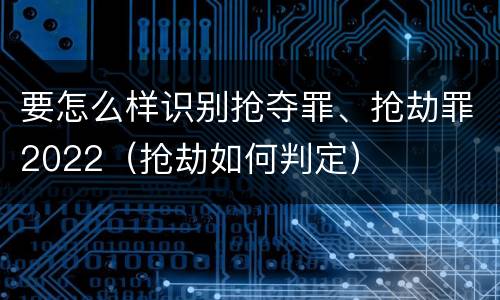 要怎么样识别抢夺罪、抢劫罪2022（抢劫如何判定）