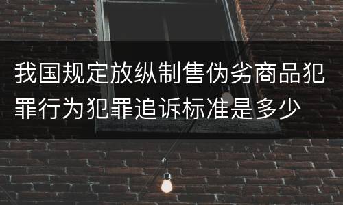 我国规定放纵制售伪劣商品犯罪行为犯罪追诉标准是多少
