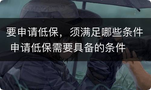 要申请低保，须满足哪些条件 申请低保需要具备的条件