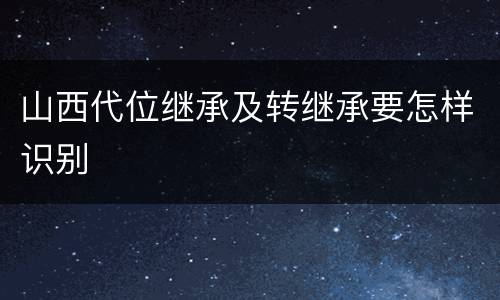 山西代位继承及转继承要怎样识别