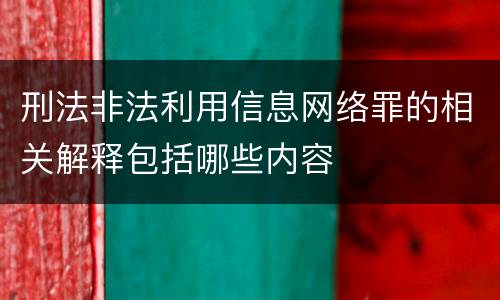 刑法非法利用信息网络罪的相关解释包括哪些内容