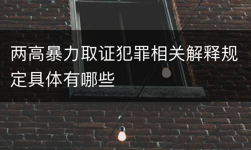 两高暴力取证犯罪相关解释规定具体有哪些