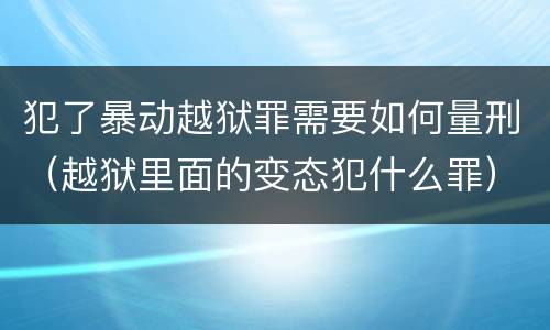 犯了暴动越狱罪需要如何量刑（越狱里面的变态犯什么罪）