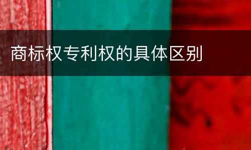 商标权专利权的具体区别