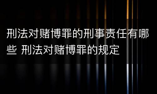 刑法对赌博罪的刑事责任有哪些 刑法对赌博罪的规定