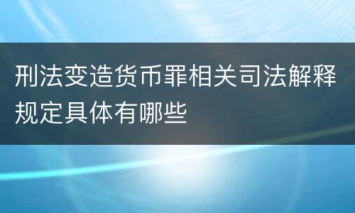 刑法变造货币罪相关司法解释规定具体有哪些