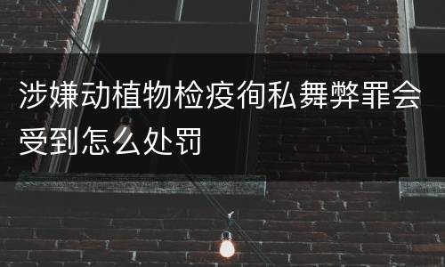 涉嫌动植物检疫徇私舞弊罪会受到怎么处罚