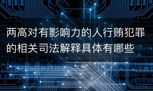 两高对有影响力的人行贿犯罪的相关司法解释具体有哪些
