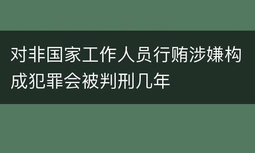 对非国家工作人员行贿涉嫌构成犯罪会被判刑几年