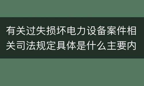 有关过失损坏电力设备案件相关司法规定具体是什么主要内容