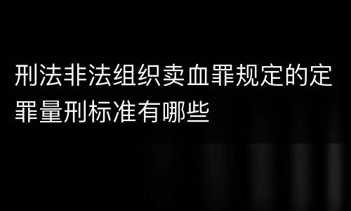 刑法非法组织卖血罪规定的定罪量刑标准有哪些