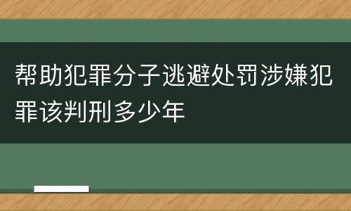 帮助犯罪分子逃避处罚涉嫌犯罪该判刑多少年