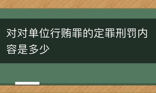 对对单位行贿罪的定罪刑罚内容是多少