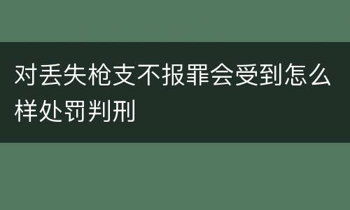 对丢失枪支不报罪会受到怎么样处罚判刑