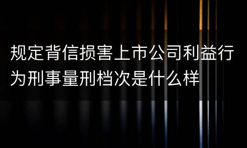 规定背信损害上市公司利益行为刑事量刑档次是什么样