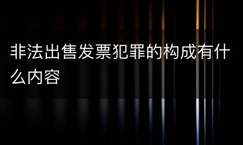 非法出售发票犯罪的构成有什么内容