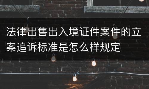 法律出售出入境证件案件的立案追诉标准是怎么样规定