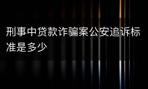 刑事中贷款诈骗案公安追诉标准是多少