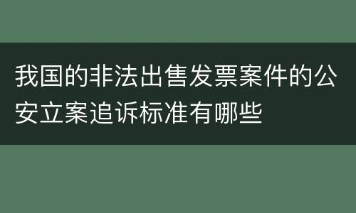 我国的非法出售发票案件的公安立案追诉标准有哪些
