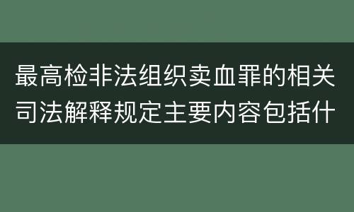 最高检非法组织卖血罪的相关司法解释规定主要内容包括什么