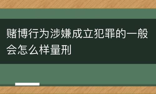 赌博行为涉嫌成立犯罪的一般会怎么样量刑