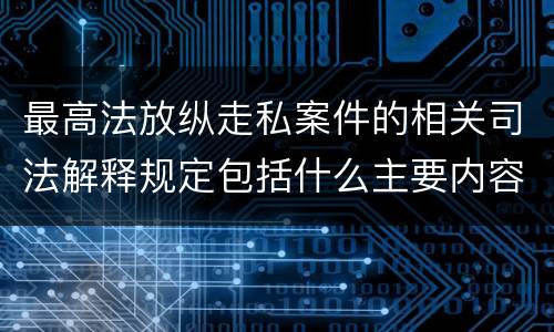 最高法放纵走私案件的相关司法解释规定包括什么主要内容