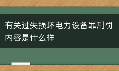 有关过失损坏电力设备罪刑罚内容是什么样