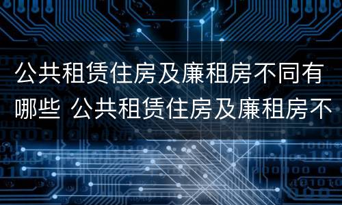 公共租赁住房及廉租房不同有哪些 公共租赁住房及廉租房不同有哪些类型