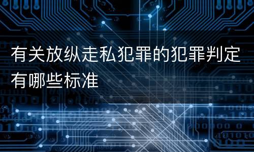 有关放纵走私犯罪的犯罪判定有哪些标准