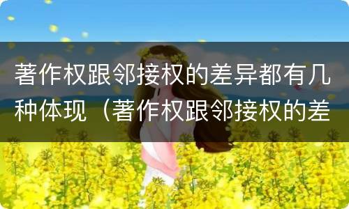 著作权跟邻接权的差异都有几种体现（著作权跟邻接权的差异都有几种体现方式）