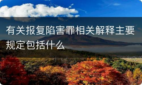 有关报复陷害罪相关解释主要规定包括什么