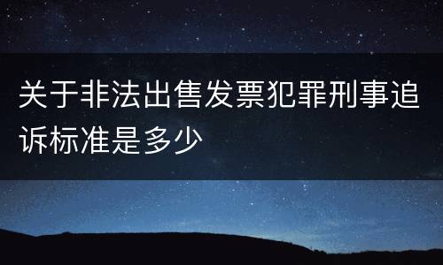 关于非法出售发票犯罪刑事追诉标准是多少