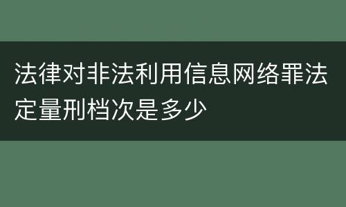 法律对非法利用信息网络罪法定量刑档次是多少