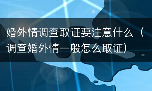 婚外情调查取证要注意什么（调查婚外情一般怎么取证）